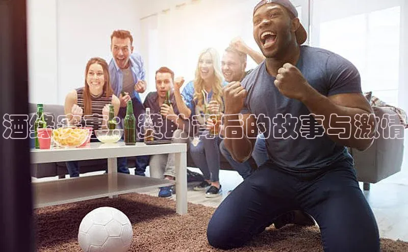 酒缘赛事：赞助背后的故事与激情
