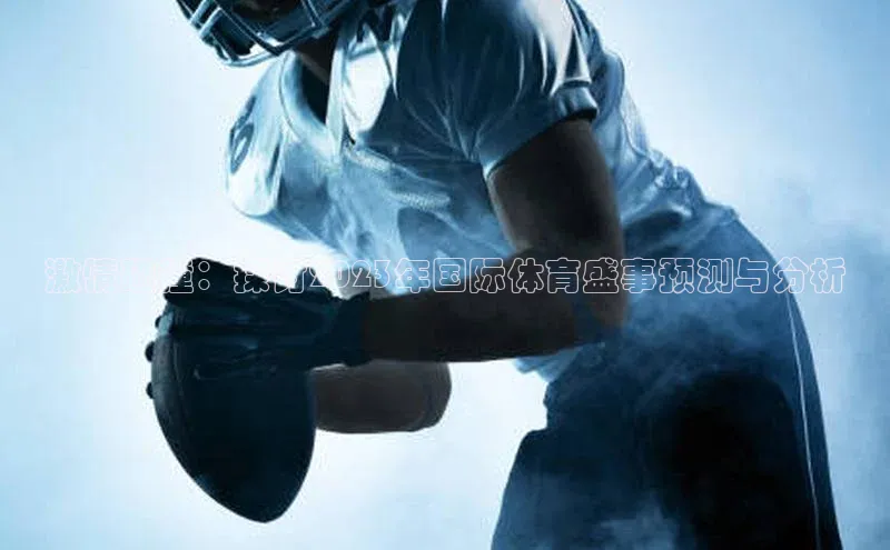 激情碰撞：探讨2023年国际体育盛事预测与分析